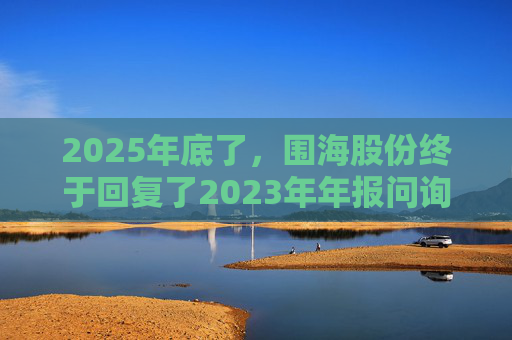2025年底了，围海股份终于回复了2023年年报问询函