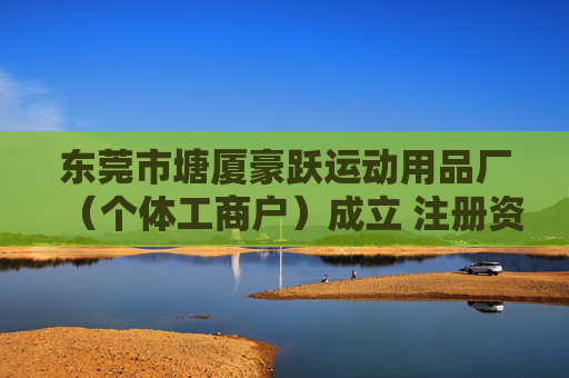 东莞市塘厦豪跃运动用品厂（个体工商户）成立 注册资本3万人民币  第1张