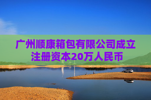 广州顺康箱包有限公司成立 注册资本20万人民币