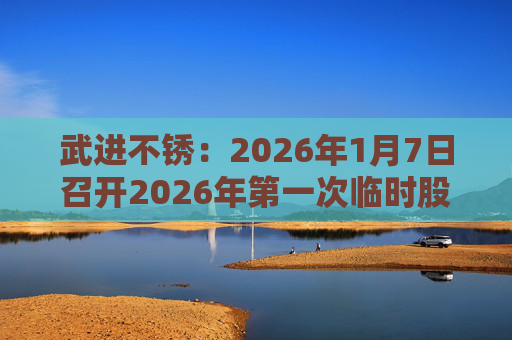 武进不锈：2026年1月7日召开2026年第一次临时股东会