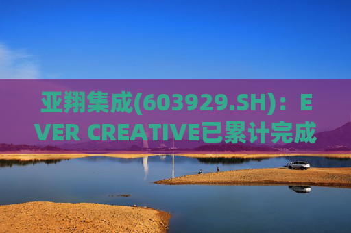 亚翔集成(603929.SH)：EVER CREATIVE已累计完成减持116.2万股公司股份