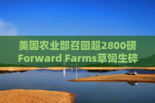 美国农业部召回超2800磅Forward Farms草饲生碎牛肉  第1张