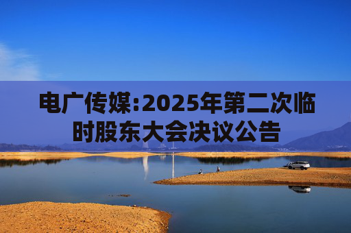 电广传媒:2025年第二次临时股东大会决议公告
