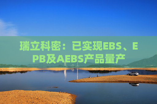 瑞立科密：已实现EBS、EPB及AEBS产品量产