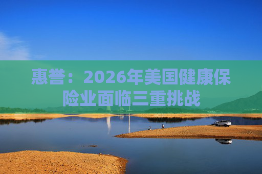 惠誉：2026年美国健康保险业面临三重挑战