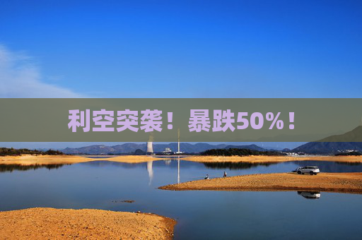 利空突袭！暴跌50%！