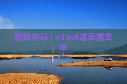 新股消息 | xTool递表港交所