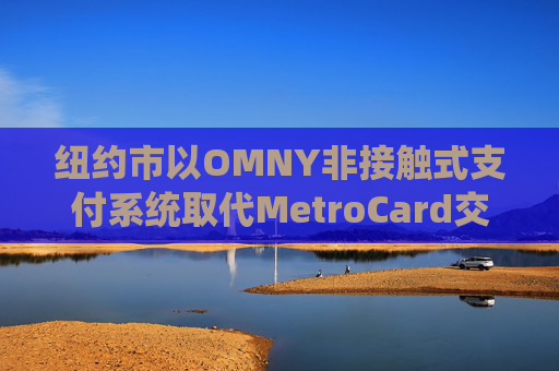 纽约市以OMNY非接触式支付系统取代MetroCard交通卡