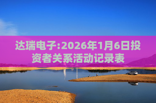达瑞电子:2026年1月6日投资者关系活动记录表