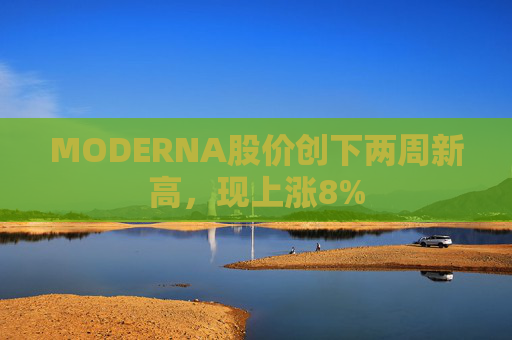 MODERNA股价创下两周新高，现上涨8%
