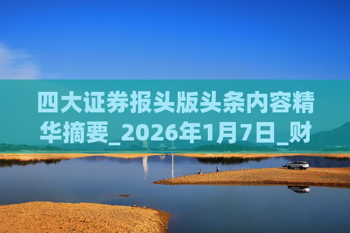 四大证券报头版头条内容精华摘要_2026年1月7日_财经新闻