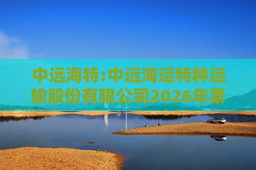 中远海特:中远海运特种运输股份有限公司2026年第一次临时股东会会议资料