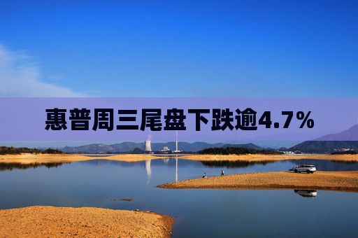惠普周三尾盘下跌逾4.7%