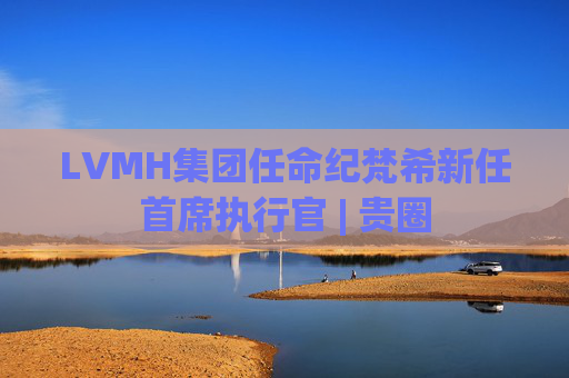 LVMH集团任命纪梵希新任首席执行官 | 贵圈