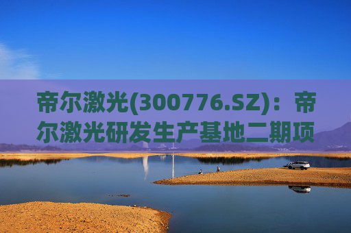 帝尔激光(300776.SZ)：帝尔激光研发生产基地二期项目目前正在建设中