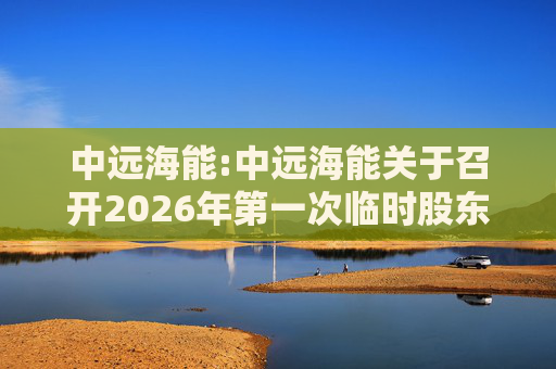 中远海能:中远海能关于召开2026年第一次临时股东会的通知