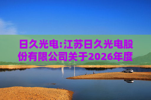 日久光电:江苏日久光电股份有限公司关于2026年度向特定对象发行A股股票预案  第1张