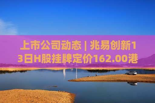 上市公司动态 | 兆易创新13日H股挂牌定价162.00港元；璞泰来筹划H股上市；中船防务2025年净利预增150%-197%
