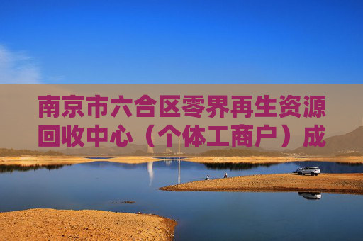南京市六合区零界再生资源回收中心（个体工商户）成立 注册资本10万人民币