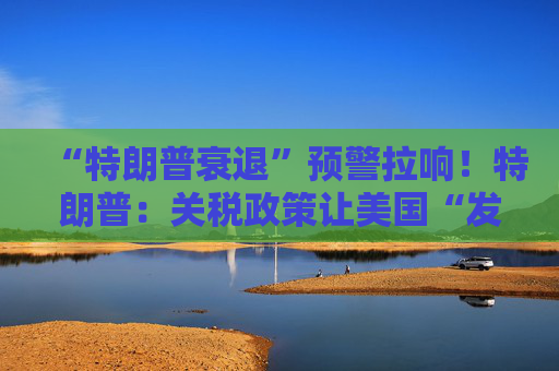 “特朗普衰退”预警拉响！特朗普：关税政策让美国“发财”，每天进账20亿美元！