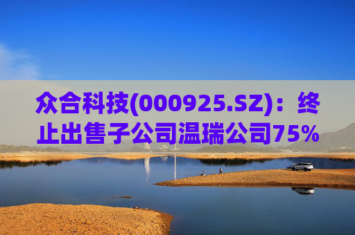 众合科技(000925.SZ)：终止出售子公司温瑞公司75%股权事宜