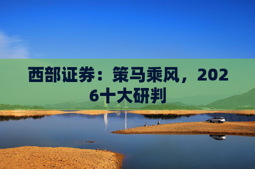 西部证券：策马乘风，2026十大研判