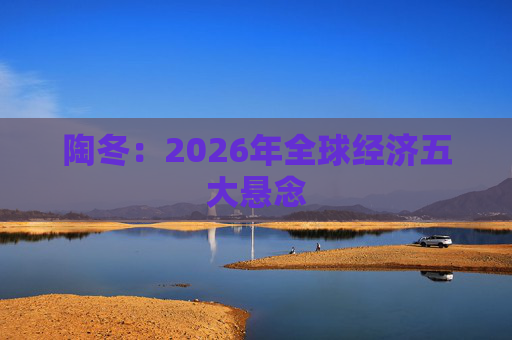 陶冬：2026年全球经济五大悬念