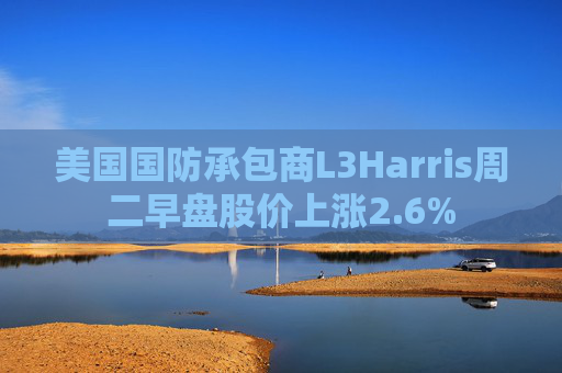 美国国防承包商L3Harris周二早盘股价上涨2.6%