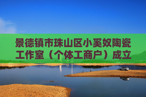 景德镇市珠山区小奚奴陶瓷工作室（个体工商户）成立 注册资本3万人民币