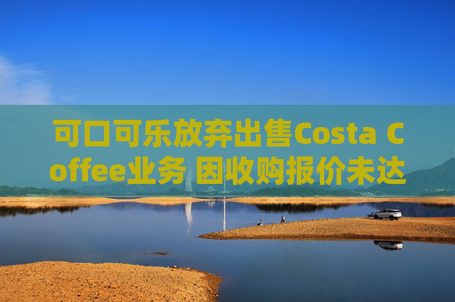 可口可乐放弃出售Costa Coffee业务 因收购报价未达预期