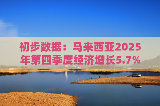 初步数据：马来西亚2025年第四季度经济增长5.7%