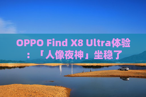 OPPO Find X8 Ultra体验：「人像夜神」坐稳了