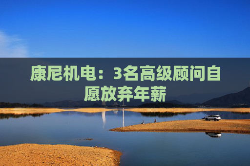 康尼机电：3名高级顾问自愿放弃年薪  第1张