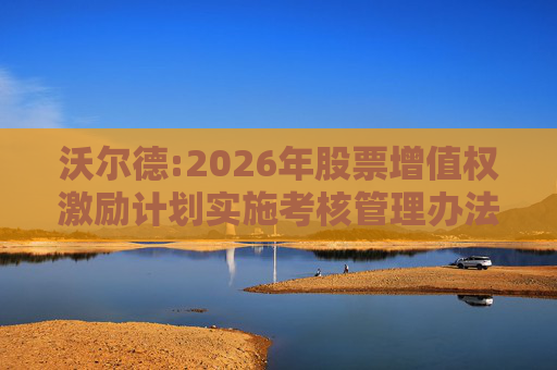 沃尔德:2026年股票增值权激励计划实施考核管理办法