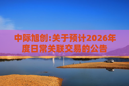 中际旭创:关于预计2026年度日常关联交易的公告