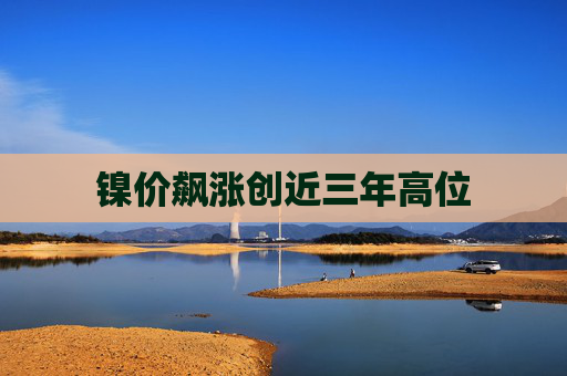 镍价飙涨创近三年高位