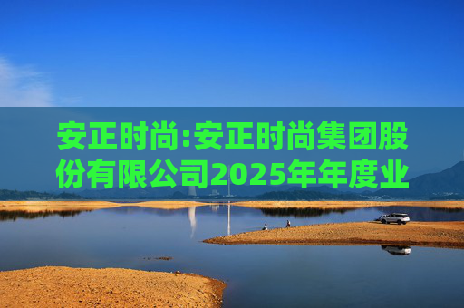 安正时尚:安正时尚集团股份有限公司2025年年度业绩预告
