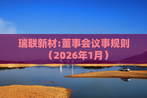 瑞联新材:董事会议事规则（2026年1月）