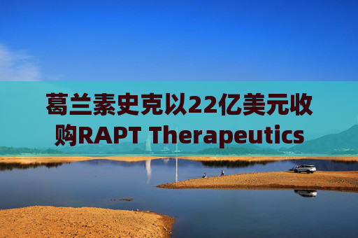 葛兰素史克以22亿美元收购RAPT Therapeutics