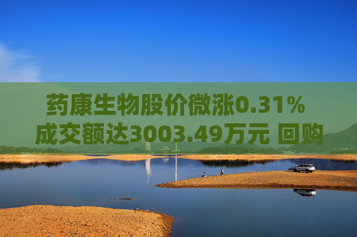 药康生物股价微涨0.31% 成交额达3003.49万元 回购计划引关注