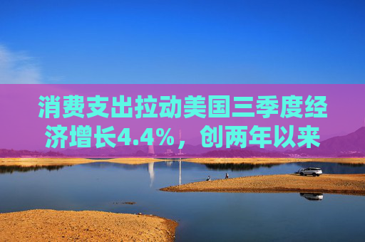 消费支出拉动美国三季度经济增长4.4%，创两年以来最快增速
