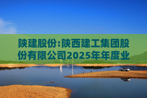 陕建股份:陕西建工集团股份有限公司2025年年度业绩预告  第1张