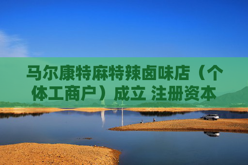 马尔康特麻特辣卤味店（个体工商户）成立 注册资本1万人民币