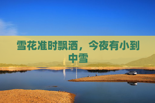 雪花准时飘洒，今夜有小到中雪
