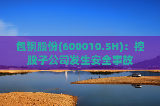 包钢股份(600010.SH)：控股子公司发生安全事故  第1张