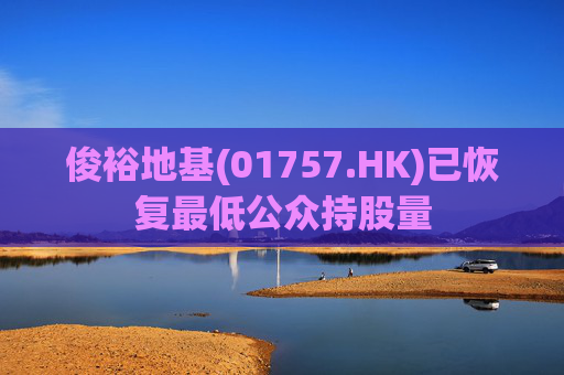 俊裕地基(01757.HK)已恢复最低公众持股量  第1张