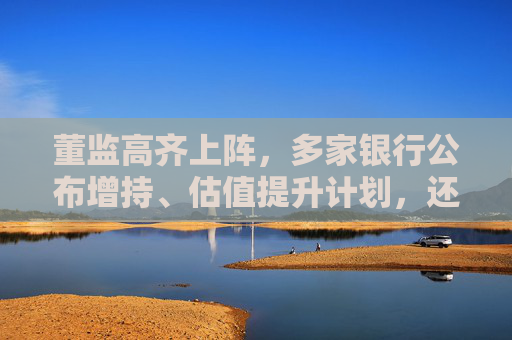 董监高齐上阵，多家银行公布增持、估值提升计划，还有“红包雨”在路上