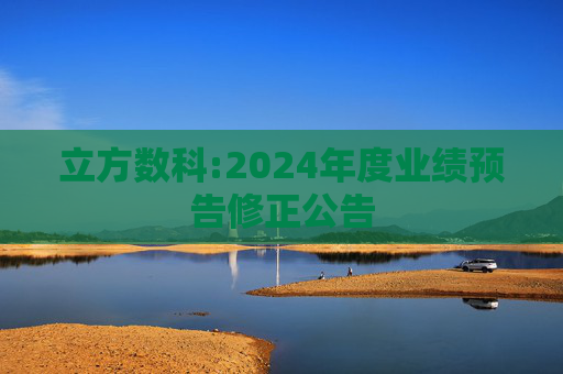 立方数科:2024年度业绩预告修正公告  第1张