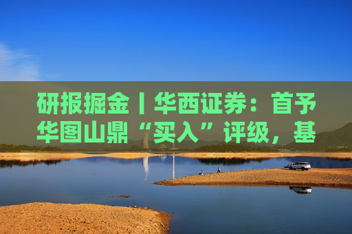 研报掘金丨华西证券：首予华图山鼎“买入”评级，基地班+直通车双轮驱动