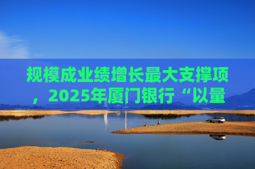 规模成业绩增长最大支撑项，2025年厦门银行“以量补价”扭转业绩困局
